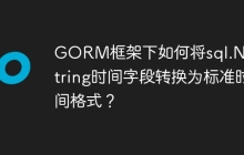 GORM框架下如何将sql.NullString时间字段转换为标准时间格式？