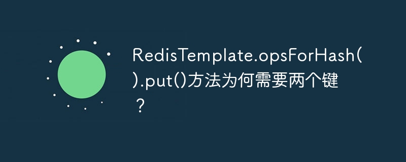 redistemplate.opsforhash().put()方法为何需要两个键？