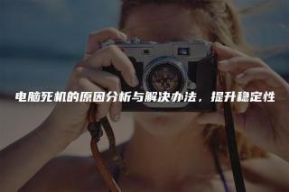 电脑死机的原因分析与解决办法，提升稳定性