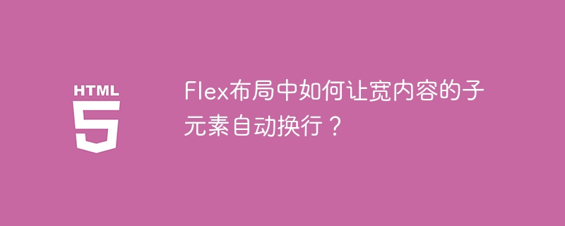 Flex布局中如何让宽内容的子元素自动换行？
