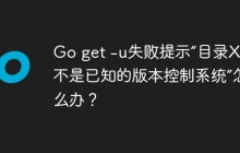 Go get -u失败提示“目录XXX不是已知的版本控制系统”怎么办？