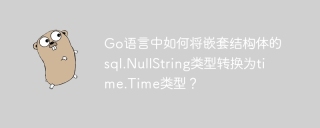Go语言中如何将嵌套结构体的sql.NullString类型转换为time.Time类型？