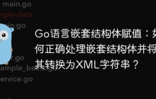 Go语言嵌套结构体赋值：如何正确处理嵌套结构体并将其转换为XML字符串？
