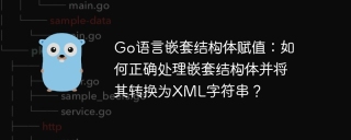 Go语言嵌套结构体赋值：如何正确处理嵌套结构体并将其转换为XML字符串？