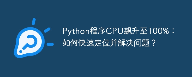 Python程序CPU飙升至100%：如何快速定位并解决问题？