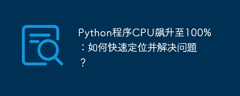 python程序cpu飙升至100%：如何快速定位并解决问题？