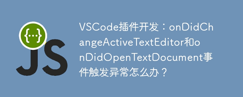vscode插件开发：ondidchangeactivetexteditor和ondidopentextdocument事件触发异常怎么办？