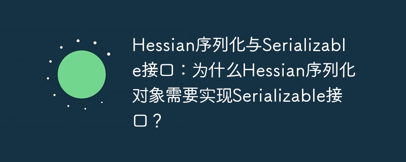 hessian序列化与serializable接口：为什么hessian序列化对象需要实现serializable接口？