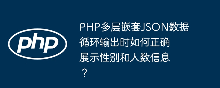 PHP多层嵌套JSON数据循环输出时如何正确展示性别和人数信息?