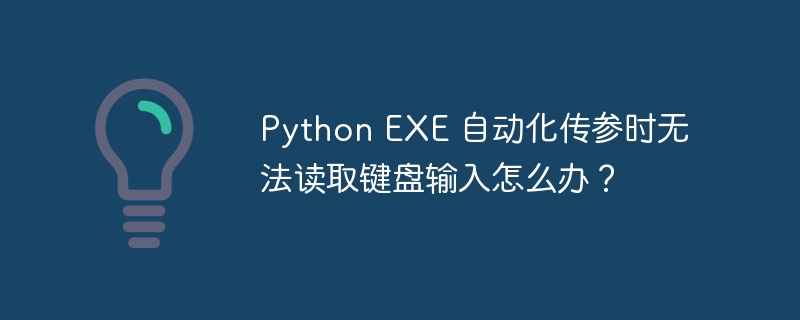 python exe 自动化传参时无法读取键盘输入怎么办？