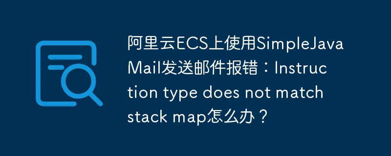 阿里云ECS上使用SimpleJavaMail发送邮件报错：Instruction type does not match stack map怎么办？