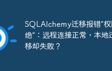 SQLAlchemy迁移报错“权限拒绝”：远程连接正常，本地迁移却失败？