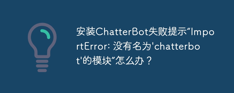 安装ChatterBot失败提示“ImportError: 没有名为'chatterbot'的模块”怎么办?