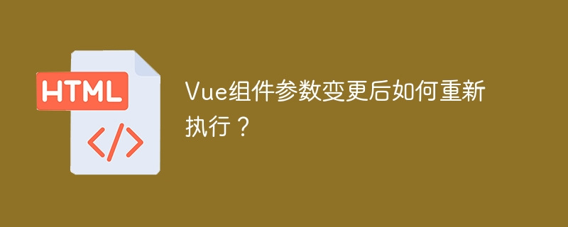 Vue组件参数变更后如何重新执行？
