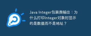 Java Integer包装类输出：为什么打印Integer对象时显示的是数值而不是地址？