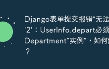 Django表单提交报错“无法分配'2'：UserInfo.depart必须是“Department”实例”，如何解决？