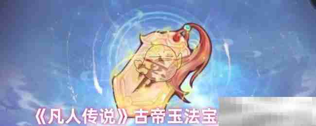 《凡人传说》古帝玉法宝属性解析