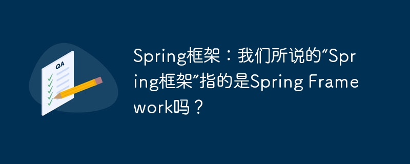 Spring框架：我们所说的“Spring框架”指的是Spring Framework吗？