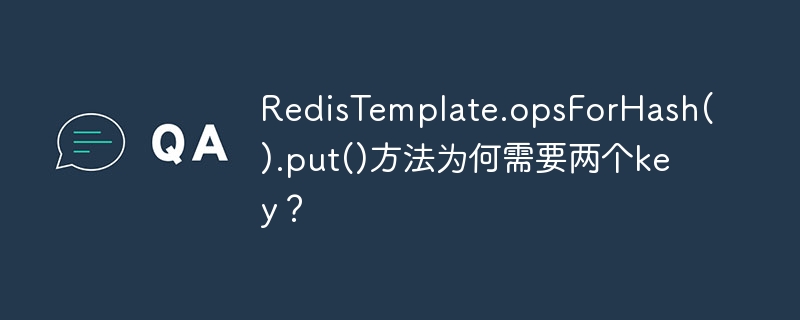 redistemplate.opsforhash().put()方法为何需要两个key？