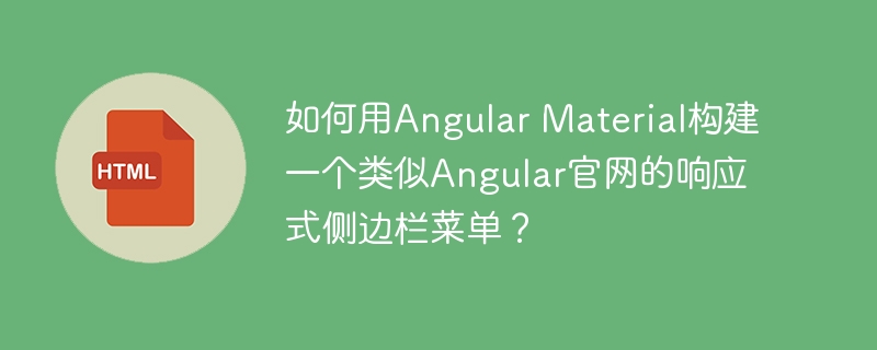 如何用Angular Material构建一个类似Angular官网的响应式侧边栏菜单？

