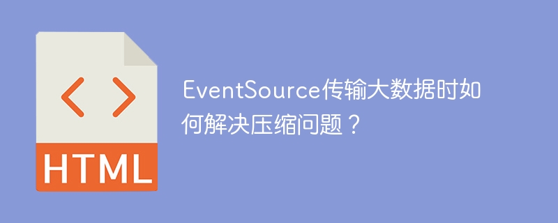EventSource传输大数据时如何解决压缩问题?