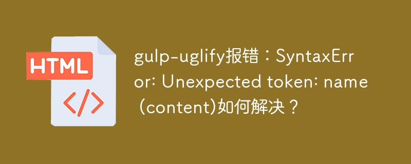 gulp-uglify报错：SyntaxError: Unexpected token: name (content)如何解决？
