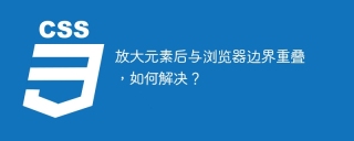 放大元素后与浏览器边界重叠，如何解决？