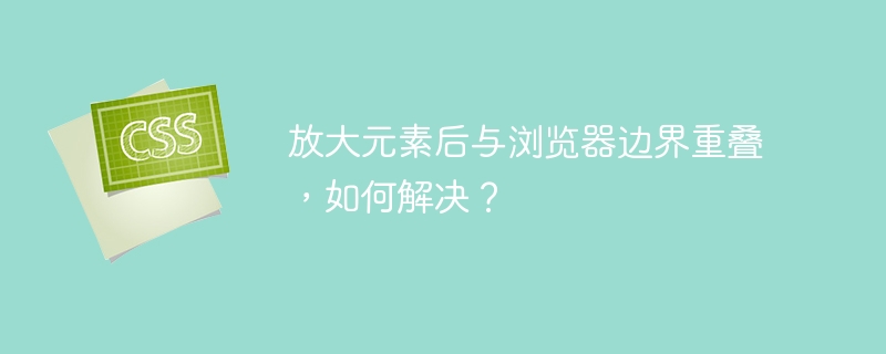 放大元素后与浏览器边界重叠,如何解决?