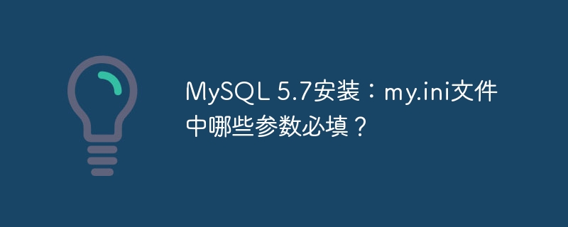 mysql 5.7安装：my.ini文件中哪些参数必填？