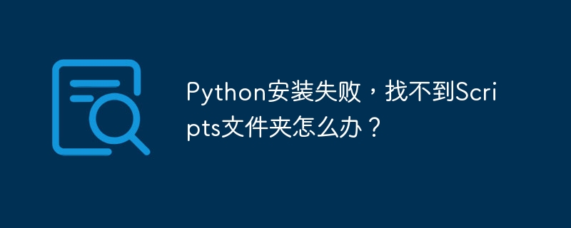 Python安装失败，找不到Scripts文件夹怎么办？