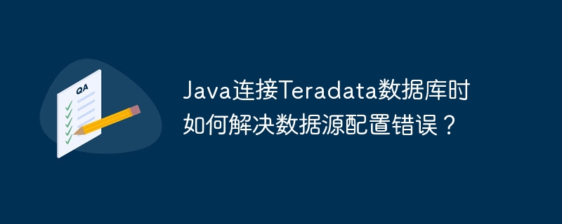 java连接teradata数据库时如何解决数据源配置错误？