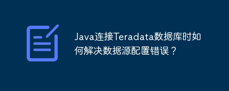 Java连接Teradata数据库时如何解决数据源配置错误?