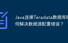 Java连接Teradata数据库时如何解决数据源配置错误？