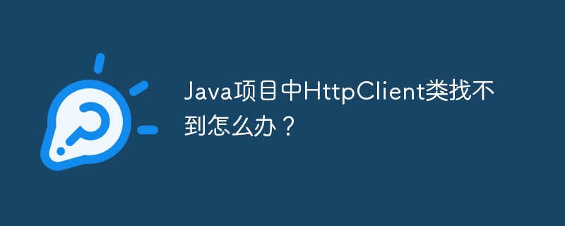 Java项目中HttpClient类找不到怎么办?