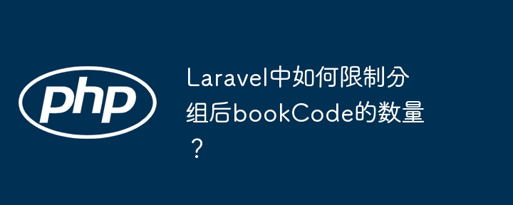 laravel中如何限制分组后bookcode的数量？