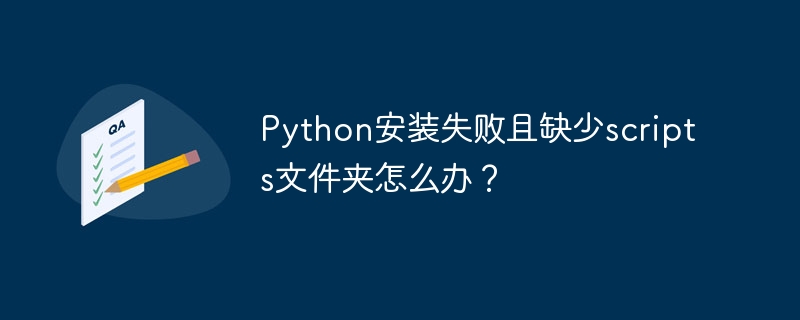 Python安装失败且缺少scripts文件夹怎么办?