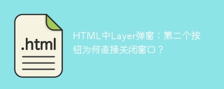 HTML中Layer弹窗：第二个按钮为何直接关闭窗口？