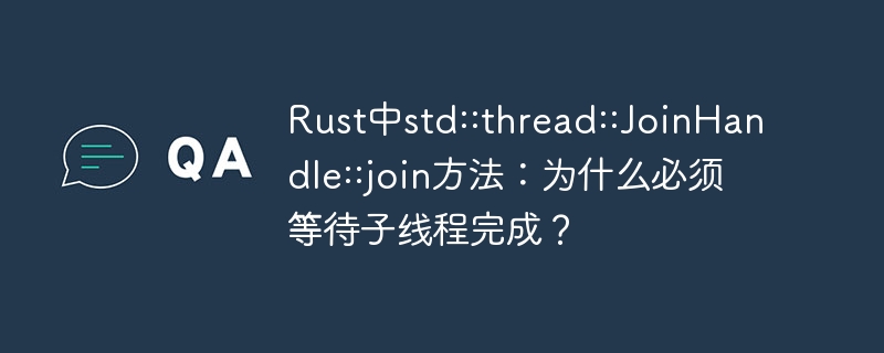 rust中std::thread::joinhandle::join方法：为什么必须等待子线程完成？