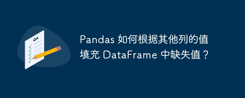 pandas 如何根据其他列的值填充 dataframe 中缺失值？