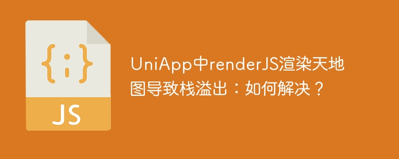UniApp中renderJS渲染天地图导致栈溢出：如何解决？