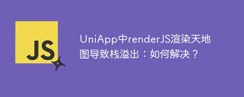 uniapp中renderjs渲染天地图导致栈溢出：如何解决？