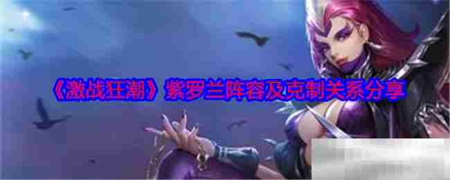 《激战狂潮》紫罗兰阵容及克制关系分享