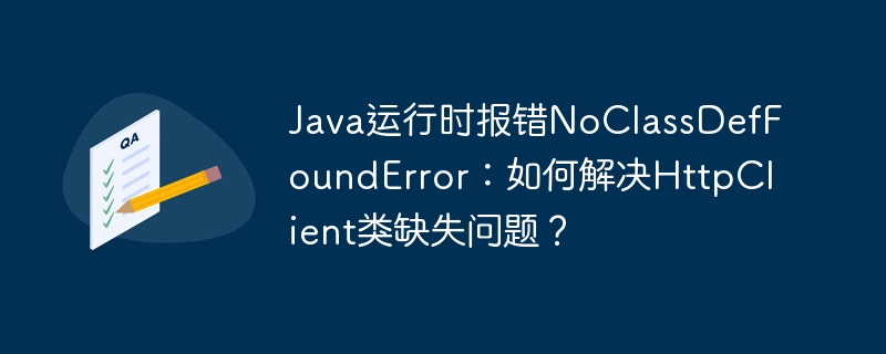 java运行时报错noclassdeffounderror：如何解决httpclient类缺失问题？