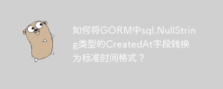 如何将GORM中sql.NullString类型的CreatedAt字段转换为标准时间格式？