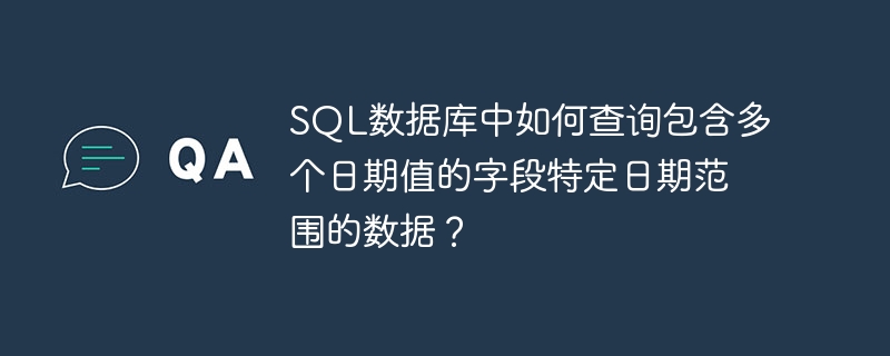sql数据库中如何查询包含多个日期值的字段特定日期范围的数据？
