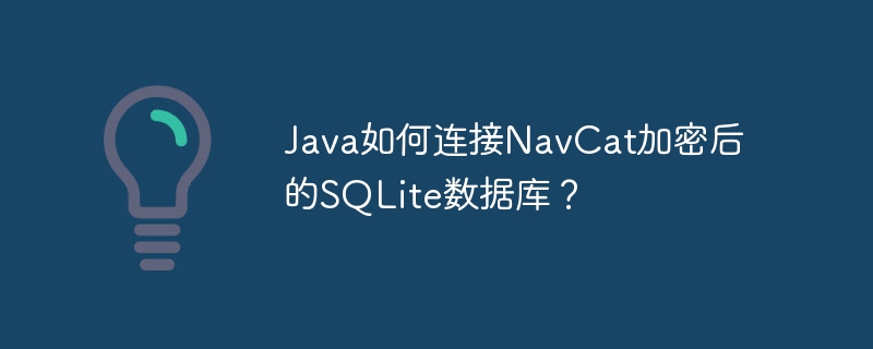 java如何连接navcat加密后的sqlite数据库？