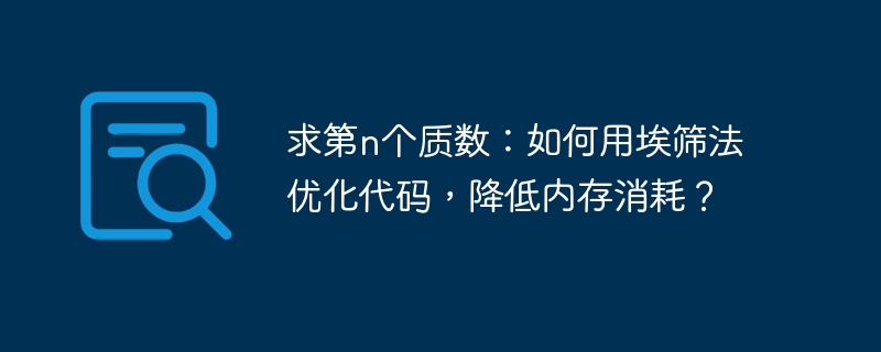 求第n个质数：如何用埃筛法优化代码，降低内存消耗？