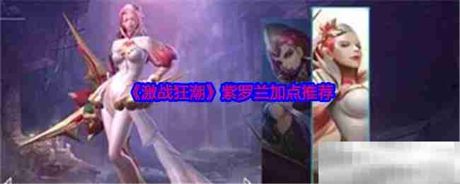 《激战狂潮》紫罗兰加点推荐