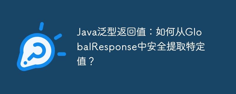 java泛型返回值：如何从globalresponse中安全提取特定值？