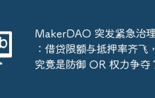 MakerDAO 突发紧急治理提案:借贷限额与抵押率齐飞,究竟是防御 OR 权力争夺?